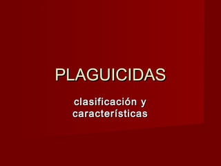 PLAGUICIDASPLAGUICIDAS
clasificación yclasificación y
característicascaracterísticas
 