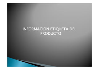 INFORMACION ETIQUETA DEL
       PRODUCTO
 