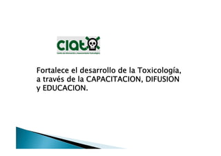 Fortalece el desarrollo de la Toxicología,
a través de la CAPACITACION, DIFUSION
y EDUCACION.
 