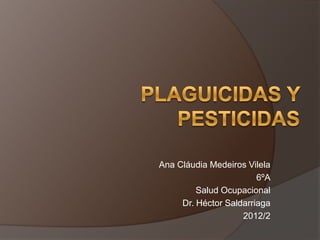 Ana Cláudia Medeiros Vilela
                        6ºA
         Salud Ocupacional
     Dr. Héctor Saldarriaga
                    2012/2
 