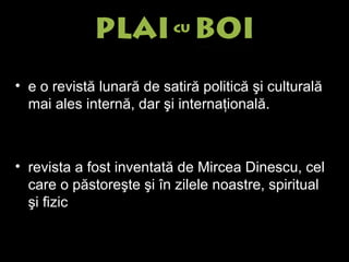 e o revistă lunară de satiră politică şi culturală mai ales internă ,  dar şi internaţională.  revista a fost inventată de Mircea Dinescu, cel care o păstoreşte şi  în zilele noastre,  spiritual şi fizic  