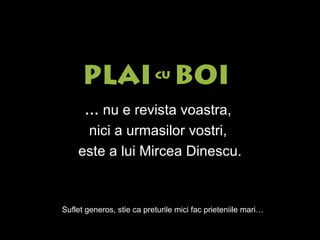 …   nu e revista voastra,  nici a urmasilor vostri,  este a lui Mircea Dinescu. Suflet generos, stie ca preturile mici fac prieteniile mari… 