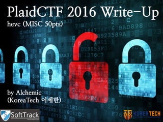 PlaidCTF 2016 Write-Up
hevc (MISC 50pts)
by Alchemic
(KoreaTech 이세한)
 