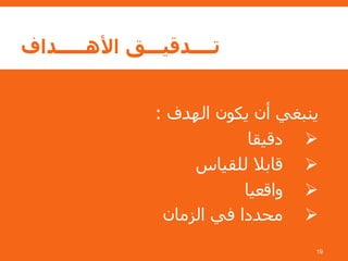 ‫األهـــــداف‬ ‫تــــدقيـــق‬
‫الهدف‬ ‫يكون‬ ‫أن‬ ‫ينبغي‬:
➢‫دقيقا‬
➢‫للقياس‬ ‫قابال‬
➢‫واقعيا‬
➢‫الزمان‬ ‫في‬ ‫محددا‬
19
 