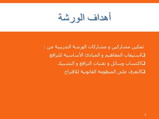 ‫من‬ ‫التدريبية‬ ‫الورشة‬ ‫مشاركات‬ ‫و‬ ‫مشاركين‬ ‫تمكين‬:
‫للترافع‬ ‫األساسية‬ ‫المبادئ‬ ‫و‬ ‫المفاهيم‬ ‫استيعاب‬
‫التشبيك‬ ‫و‬ ‫الترافع‬ ‫تقنيات‬ ‫و‬ ‫وسائل‬ ‫اكتساب‬
‫لالقتراح‬ ‫القانونية‬ ‫المنظومة‬ ‫على‬ ‫التعرف‬
3
 