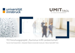 Tourism Fast Forward 2021 | Alexander Plaikner (Universität Innsbruck) | Marco Haid (UMIT Tirol)
TFZ Forschungsprojekt „Tourismus trifft Landwirtschaft“
 