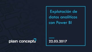 Explotación de
datos analíticos
con Power BI
22.03.2017
 