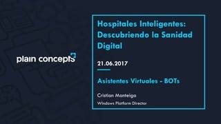 21.06.2017
Hospitales Inteligentes:
Descubriendo la Sanidad
Digital
Cristian Manteiga
Asistentes Virtuales - BOTs
Windows Platform Director
 