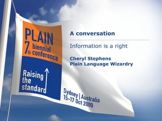 A conversation
Information is a right
Cheryl Stephens
Plain Language Wizardry

 