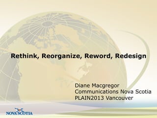 Rethink, Reorganize, Reword, Redesign

Diane Macgregor
Communications Nova Scotia
PLAIN2013 Vancouver

 