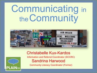 Communicating in
the Community

Christabelle Kux-Kardos
Information and Referral Coordinator (SCCRC)

Sandrina Harwood
Community Literacy Coordinator (Former)

 