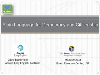 Plain Language for Democracy and Citizenship

Cathy Basterfield
Access Easy English, Australia

Mark Starford
Board Resource Center, USA

 