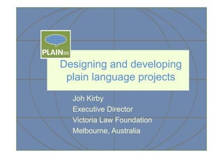 Designing and developing
plain language projects
Joh Kirby
Executive Director
Victoria Law Foundation
Melbourne, Australia

 