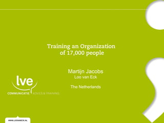 Training an Organization
of 17,000 people
Martijn Jacobs
Loo van Eck

The Netherlands

 