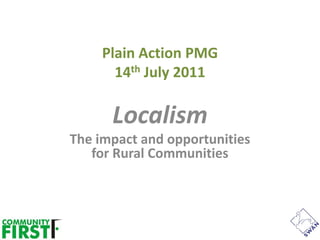 Plain Action PMG
       14th July 2011

      Localism
The impact and opportunities
   for Rural Communities
 