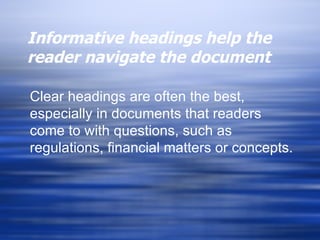 Informative headings help the reader navigate the document Clear headings are often the best, especially in documents that readers come to with questions, such as regulations, financial matters or concepts. 