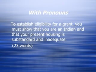 With Pronouns To establish eligibility for a grant, you must show that you are an Indian and that your present housing is substandard and inadequate.  (23 words) 
