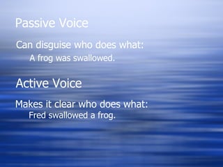 Passive Voice Can disguise who does what: A frog was swallowed. Active Voice Makes it clear who does what: Fred swallowed a frog. 