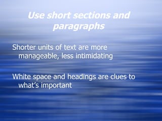 Use short sections and paragraphs Shorter units of text are more manageable, less intimidating White space and headings are clues to what’s important 