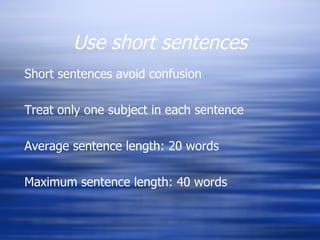 Use short sentences Short sentences avoid confusion Treat only one subject in each sentence Average sentence length: 20 words Maximum sentence length: 40 words 