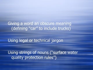Giving a word an obscure meaning (defining “car” to include trucks) Using legal or technical jargon Using strings of nouns (“surface water quality protection rules”) 