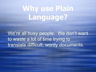 Why use Plain Language? We’re all busy people.  We don’t want to waste a lot of time trying to translate difficult, wordy documents. 