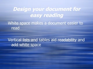 Design your document for easy reading White space makes a document easier to read Vertical lists and tables aid readability and add white space 
