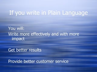 You will: Write more effectively and with more impact Get better results Provide better customer service If you write in Plain Language 