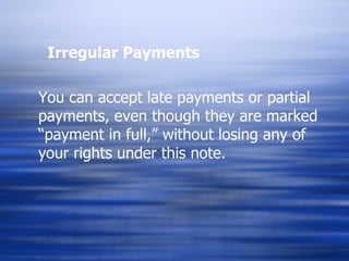 Irregular Payments You can accept late payments or partial payments, even though they are marked “payment in full,” without losing any of your rights under this note. 