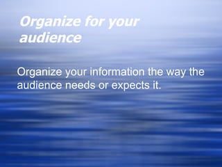 Organize for your audience Organize your information the way the audience needs or expects it. 