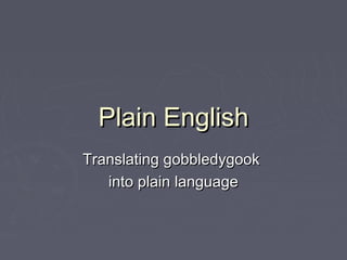 Plain EnglishPlain English
Translating gobbledygookTranslating gobbledygook
into plain languageinto plain language
 