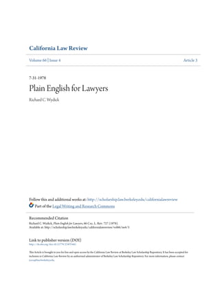 California Law Review
Volume 66 | Issue 4 Article 3
7-31-1978
Plain English for Lawyers
Richard C. Wydick
Follow this and additional works at: http://scholarship.law.berkeley.edu/californialawreview
Part of the Legal Writing and Research Commons
Link to publisher version (DOI)
http://dx.doi.org/doi:10.15779/Z38T44G
This Article is brought to you for free and open access by the California Law Review at Berkeley Law Scholarship Repository. It has been accepted for
inclusion in California Law Review by an authorized administrator of Berkeley Law Scholarship Repository. For more information, please contact
jcera@law.berkeley.edu.
Recommended Citation
Richard C. Wydick, Plain English for Lawyers, 66 Cal. L. Rev. 727 (1978).
Available at: http://scholarship.law.berkeley.edu/californialawreview/vol66/iss4/3
 