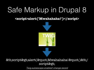 Safe Markup in Drupal 8
<script>alert('Mwahahaha!')</script>
<script>alert("Mwahahaha!")</
script>
"Twig autoescape enabled" change record
 