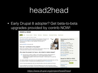 head2head
• Early Drupal 8 adopter? Get beta-to-beta
upgrades provided by contrib NOW! 
 
 
 
 
 
 
 
https://www.drupal.org/project/head2head
 