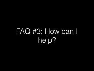 FAQ #3: How can I
help?
 
