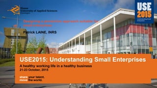 USE2015: Understanding Small Enterprises
A healthy working life in a healthy business
21-23 October, 2015
Designing a prevention approach suitable for
small enterprises
Patrick LAINE, INRS
 
