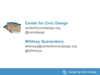 Center for Civic Design 
centerforcivicdesign.org 
@civicdesign 
Whitney Quesenbery 
whitneyq@centerforcivicdesign.org 
@w...