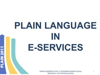 PLAIN LANGUAGE
       IN
  E-SERVICES

    KARIN HANSSON (VHS) & SUSANNA NISSAR (InUse)   1
            Illustrations: Lisa Holmberg (InUse)
 