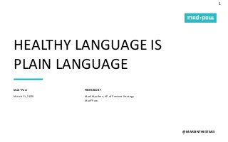 1
PREPARED BY
HEALTHY LANGUAGE IS
PLAIN LANGUAGE
@MARSINTHESTARS
March 11, 2020
Mad*Pow
Marli Mesibov, VP of Content Strategy
Mad*Pow
 
