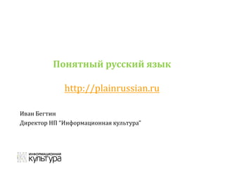 Понятный русский язык
http://plainrussian.ru
Иван Бегтин
Директор НП “Информационная культура”
 