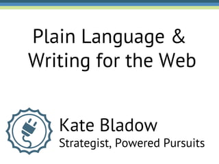 Plain Language &
Writing for the Web


   Kate Bladow
   Strategist, Powered Pursuits
 