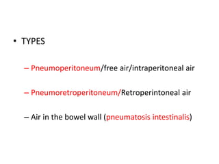 Extraluminal air
• TYPES
– Pneumoperitoneum/free air/intraperitoneal air
– Pneumoretroperitoneum/Retroperintoneal air
– Air in the bowel wall (pneumatosis intestinalis)
 