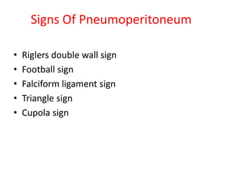 Signs Of Pneumoperitoneum
• Riglers double wall sign
• Football sign
• Falciform ligament sign
• Triangle sign
• Cupola sign
 