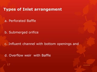 4/14/202017
Types of Inlet arrangement
a. Perforated Baffle
b. Submerged orifice
c. Influent channel with bottom openings and
d. Overflow weir with Baffle
 