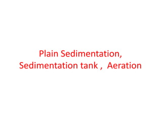 Plain Sedimentation,
Sedimentation tank , Aeration
 