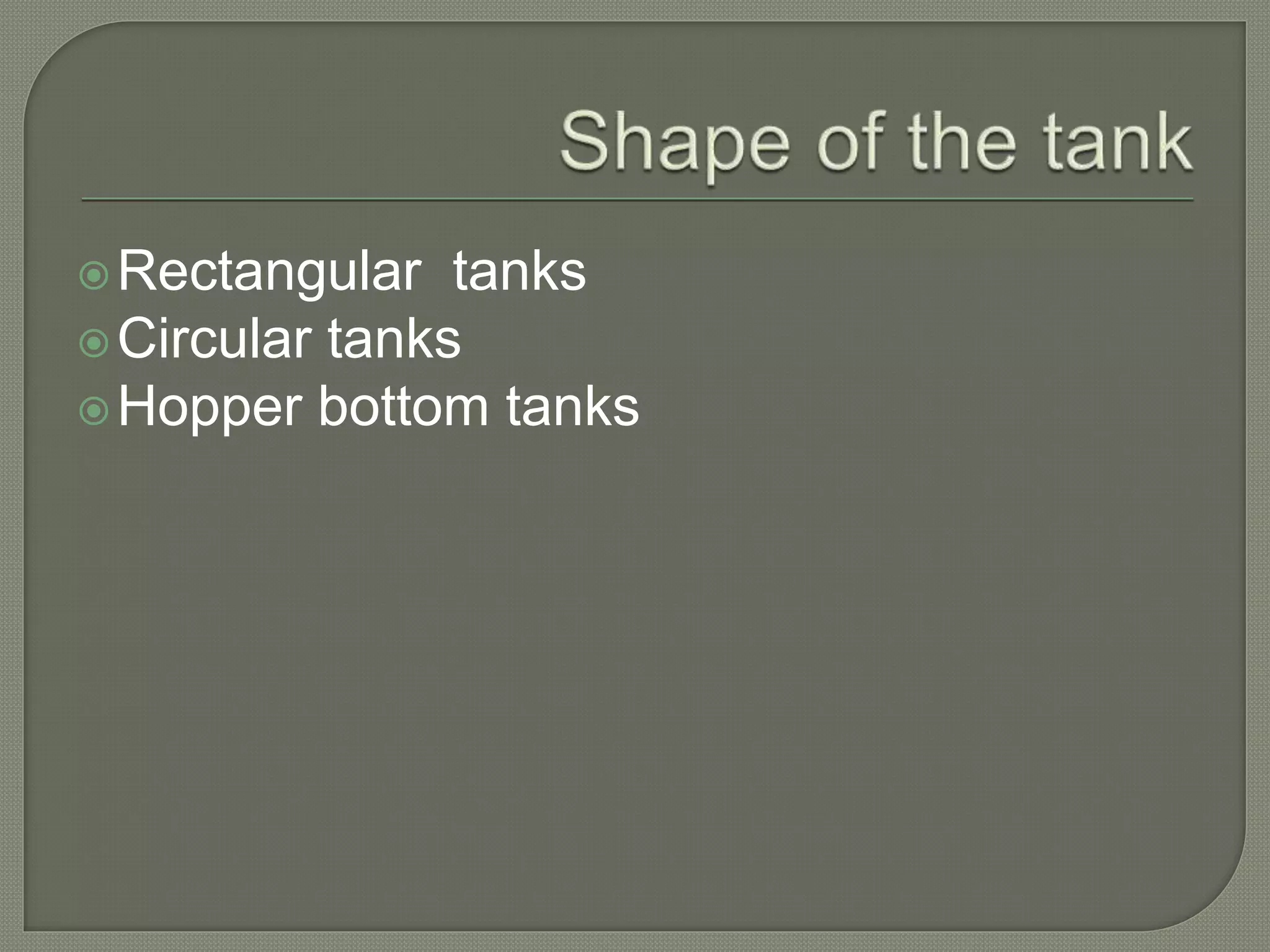 Rectangular tanks
Circular tanks
Hopper bottom tanks
 