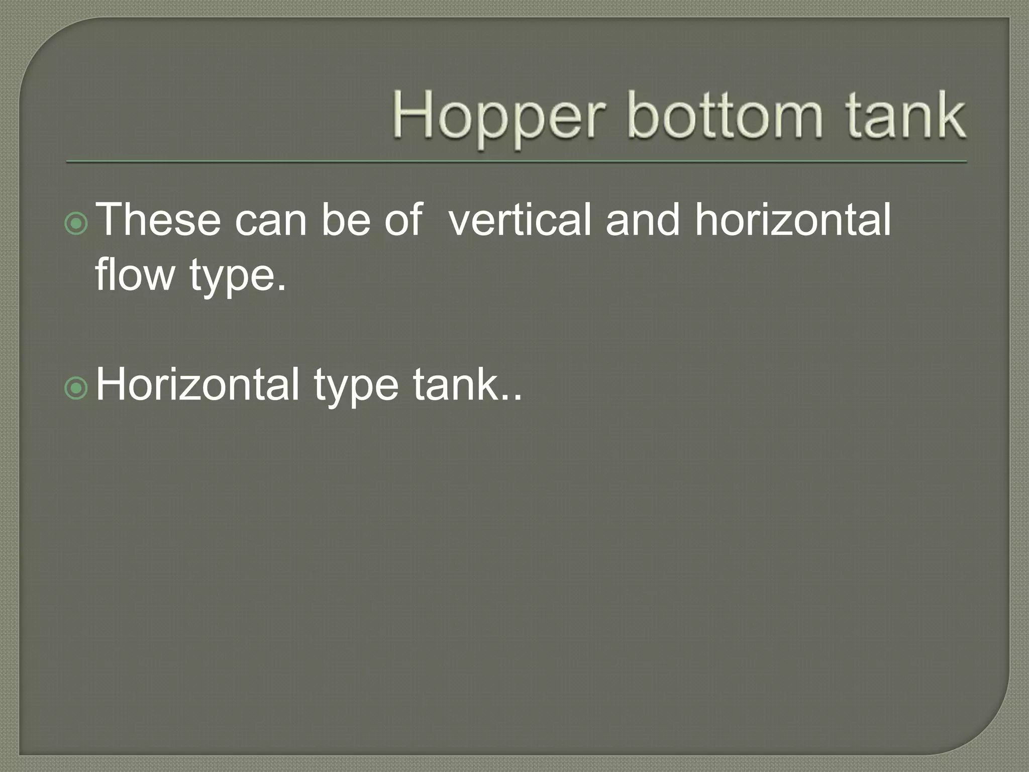 These can be of vertical and horizontal
flow type.
Horizontal type tank..
 