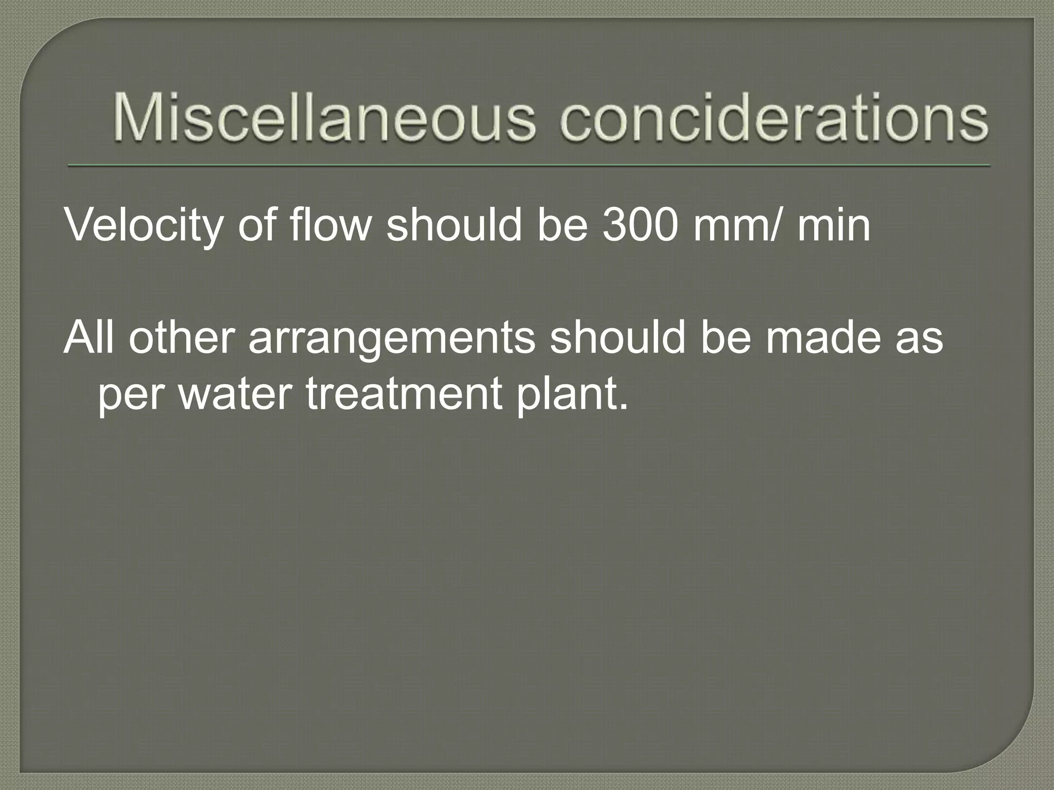 Velocity of flow should be 300 mm/ min
All other arrangements should be made as
per water treatment plant.
 