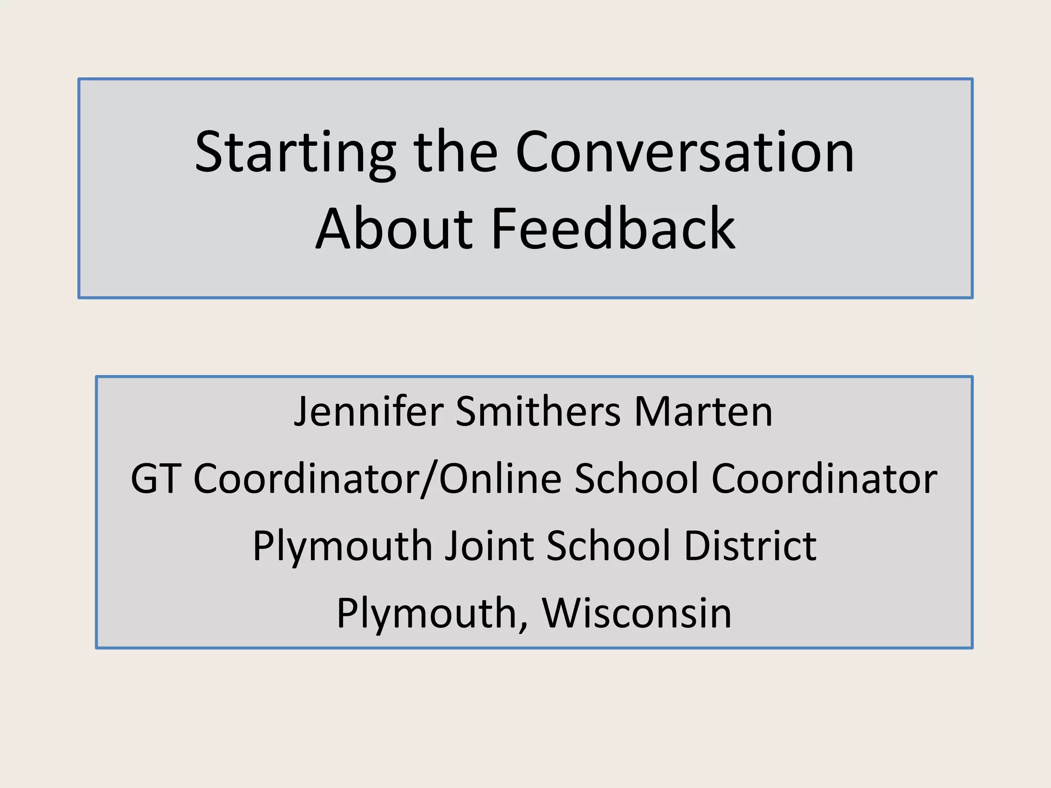 Starting the Conversation
About Feedback
Jennifer Smithers Marten
GT Coordinator/Online School Coordinator
Plymouth Joint School District
Plymouth, Wisconsin
 