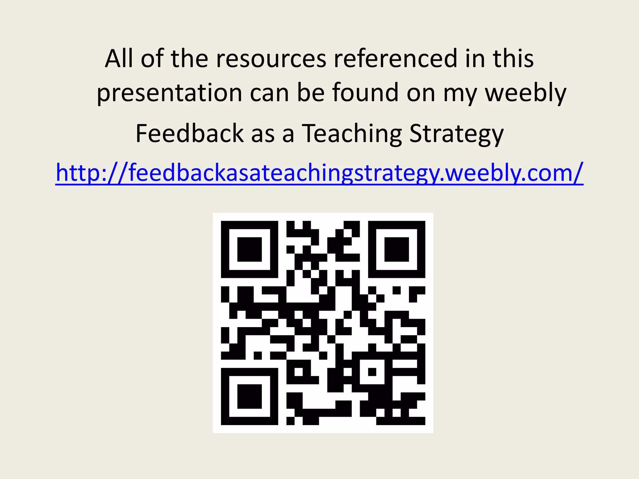 All of the resources referenced in this
presentation can be found on my weebly
Feedback as a Teaching Strategy
http://feedbackasateachingstrategy.weebly.com/
 